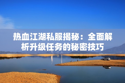 热血江湖私服揭秘：全面解析升级任务的秘密技巧