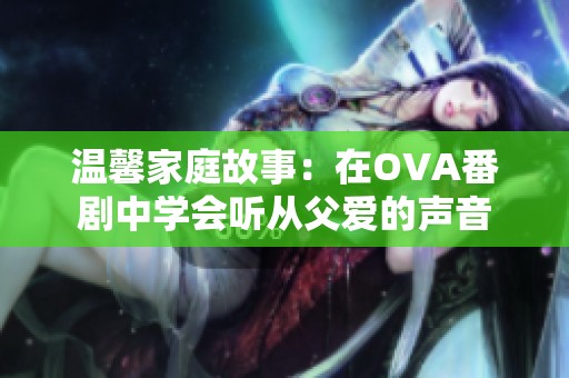 温馨家庭故事：在OVA番剧中学会听从父爱的声音