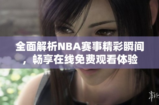 全面解析NBA赛事精彩瞬间，畅享在线免费观看体验