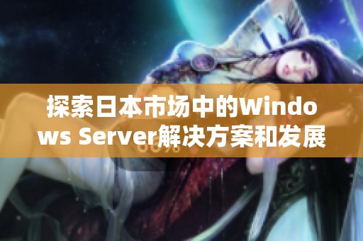 探索日本市场中的Windows Server解决方案和发展趋势