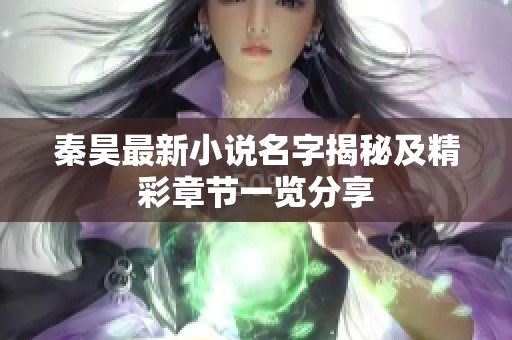 秦昊最新小说名字揭秘及精彩章节一览分享