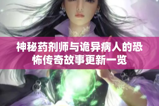 神秘药剂师与诡异病人的恐怖传奇故事更新一览