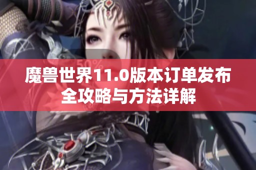 魔兽世界11.0版本订单发布全攻略与方法详解