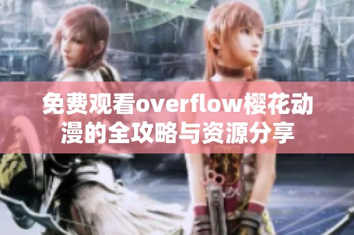 免费观看overflow樱花动漫的全攻略与资源分享