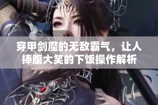 穿甲剑魔的无敌霸气，让人捧腹大笑的下饭操作解析