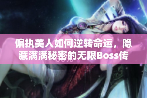 偏执美人如何逆转命运，隐藏满满秘密的无限Boss传奇