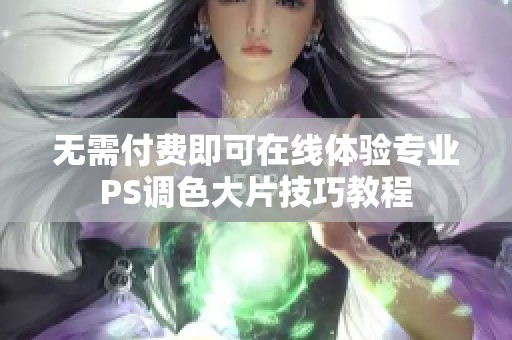 无需付费即可在线体验专业PS调色大片技巧教程