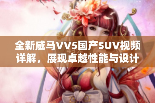 全新威马VV5国产SUV视频详解，展现卓越性能与设计魅力