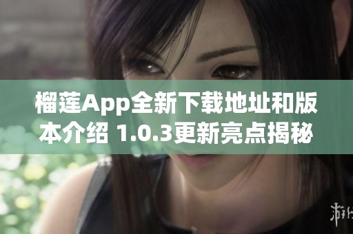 榴莲App全新下载地址和版本介绍 1.0.3更新亮点揭秘