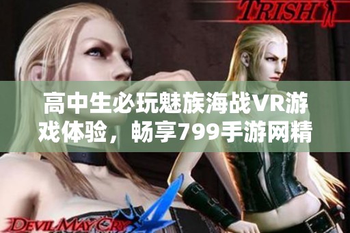 高中生必玩魅族海战VR游戏体验，畅享799手游网精彩内容