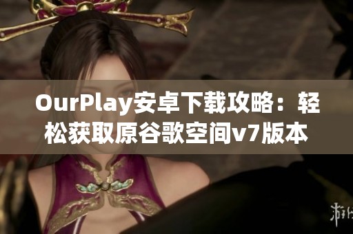 OurPlay安卓下载攻略：轻松获取原谷歌空间v7版本