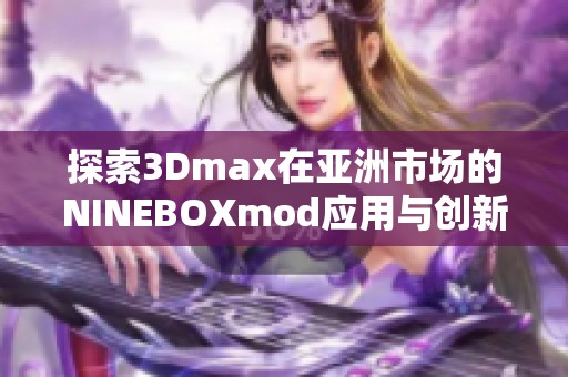 探索3Dmax在亚洲市场的NINEBOXmod应用与创新设计