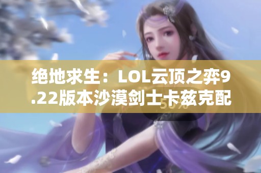 绝地求生：LOL云顶之弈9.22版本沙漠剑士卡兹克配置策略详解