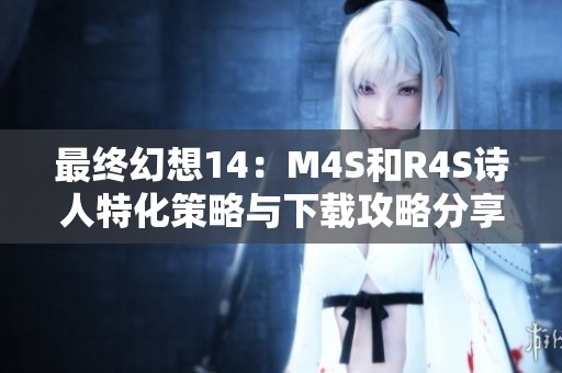 最终幻想14：M4S和R4S诗人特化策略与下载攻略分享