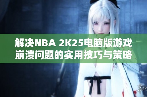 解决NBA 2K25电脑版游戏崩溃问题的实用技巧与策略