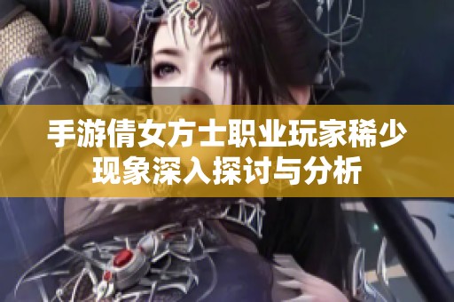 手游倩女方士职业玩家稀少现象深入探讨与分析