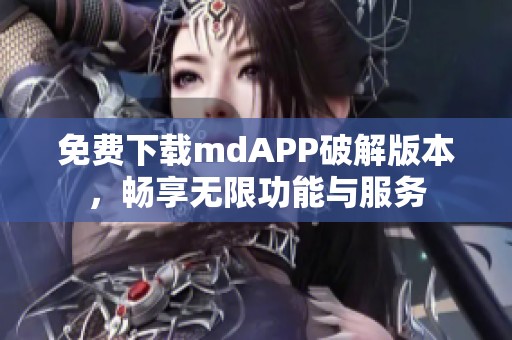 免费下载mdAPP破解版本，畅享无限功能与服务