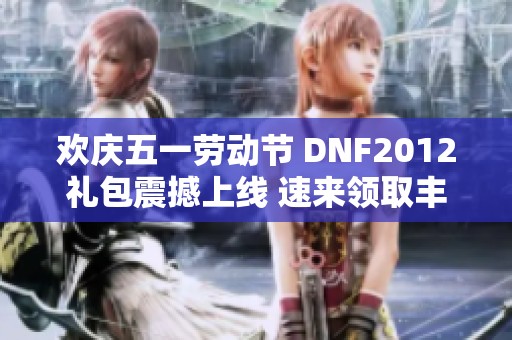 欢庆五一劳动节 DNF2012礼包震撼上线 速来领取丰厚奖励