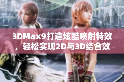 3DMax9打造炫酷喷射特效，轻松实现2D与3D结合效果