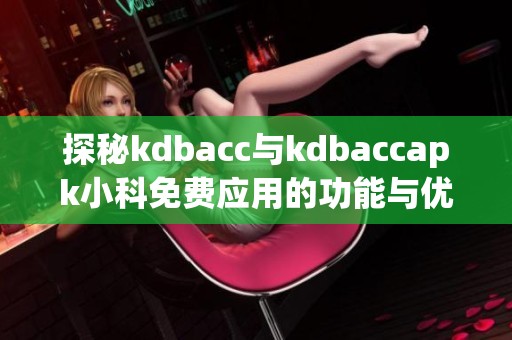 探秘kdbacc与kdbaccapk小科免费应用的功能与优势