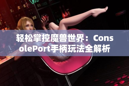 轻松掌控魔兽世界：ConsolePort手柄玩法全解析