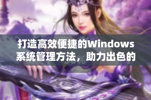 打造高效便捷的Windows系统管理方法，助力出色的电脑使用体验