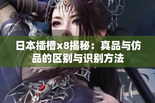 日本插槽x8揭秘：真品与仿品的区别与识别方法