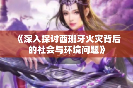 《深入探讨西班牙火灾背后的社会与环境问题》