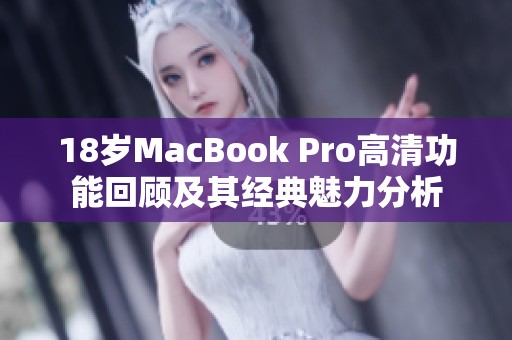 18岁MacBook Pro高清功能回顾及其经典魅力分析