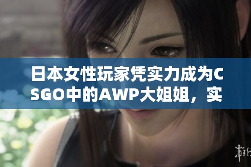 日本女性玩家凭实力成为CSGO中的AWP大姐姐，实力与魅力并存