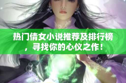 热门倩女小说推荐及排行榜，寻找你的心仪之作！