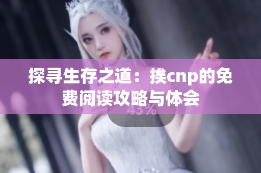 探寻生存之道：挨cnp的免费阅读攻略与体会