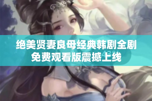 绝美贤妻良母经典韩剧全剧免费观看版震撼上线