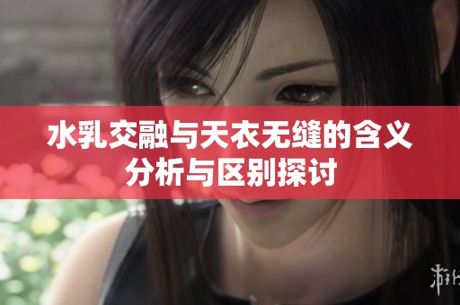 水乳交融与天衣无缝的含义分析与区别探讨