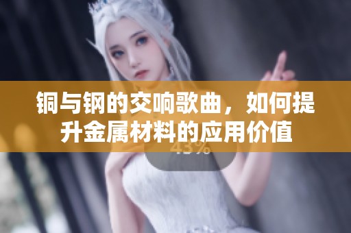 铜与钢的交响歌曲，如何提升金属材料的应用价值