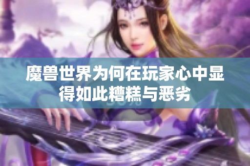 魔兽世界为何在玩家心中显得如此糟糕与恶劣