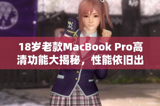 18岁老款MacBook Pro高清功能大揭秘，性能依旧出色