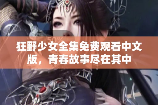 狂野少女全集免费观看中文版，青春故事尽在其中