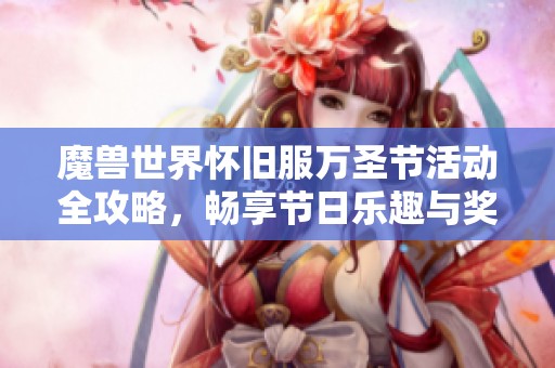 魔兽世界怀旧服万圣节活动全攻略，畅享节日乐趣与奖励