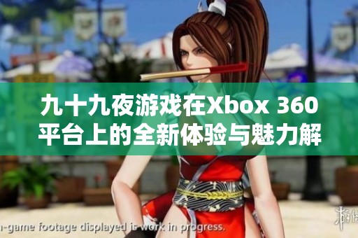 九十九夜游戏在Xbox 360平台上的全新体验与魅力解析