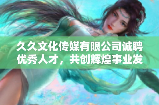 久久文化传媒有限公司诚聘优秀人才，共创辉煌事业发展