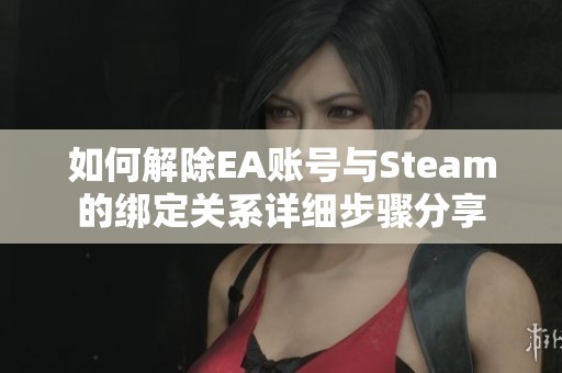 如何解除EA账号与Steam的绑定关系详细步骤分享