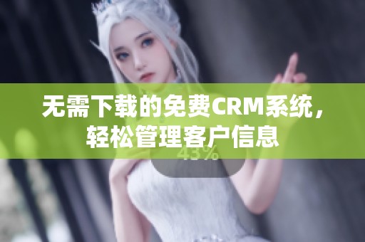 无需下载的免费CRM系统，轻松管理客户信息