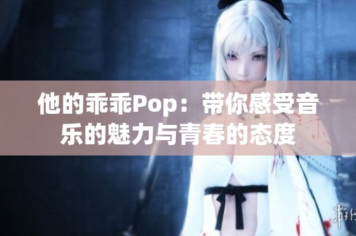 他的乖乖Pop：带你感受音乐的魅力与青春的态度