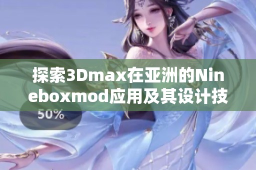 探索3Dmax在亚洲的Nineboxmod应用及其设计技巧