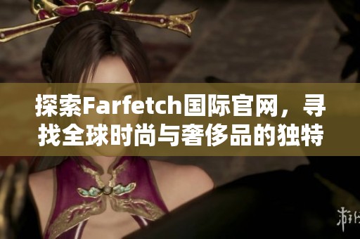 探索Farfetch国际官网，寻找全球时尚与奢侈品的独特魅力