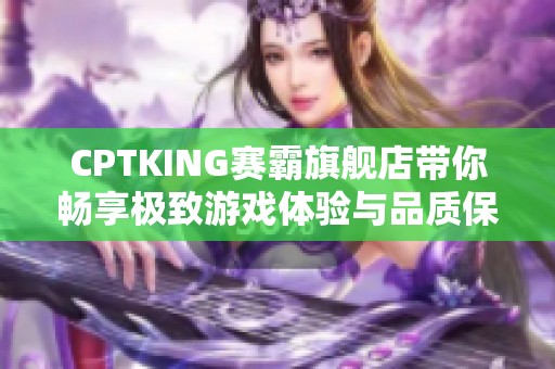 CPTKING赛霸旗舰店带你畅享极致游戏体验与品质保障