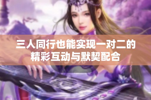 三人同行也能实现一对二的精彩互动与默契配合