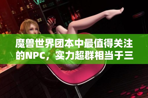 魔兽世界团本中最值得关注的NPC，实力超群相当于三名玩家