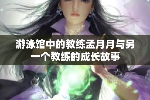 游泳馆中的教练孟月月与另一个教练的成长故事